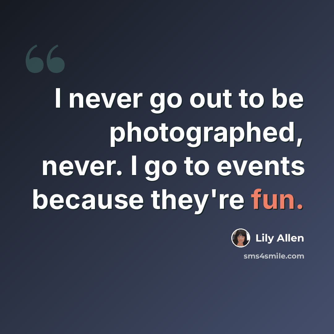 “I never go out to be photographed, never. I go to events because they're fun.” quote by Lily Allen