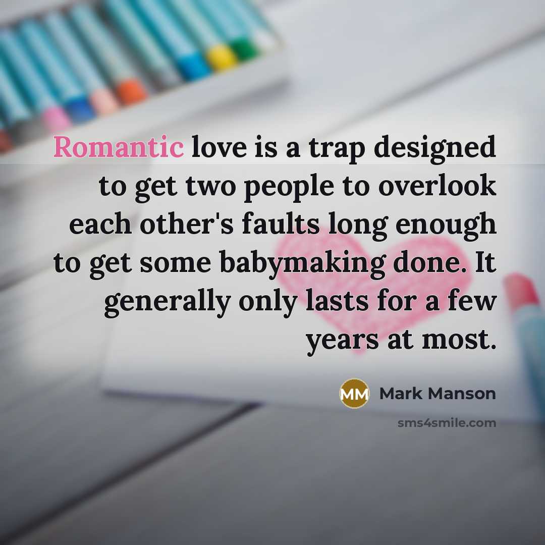 “Romantic love is a trap designed to get two people to overlook each other's faults long enough to get some babymaking done. It generally only lasts for a few years at most.” quote by Mark Manson