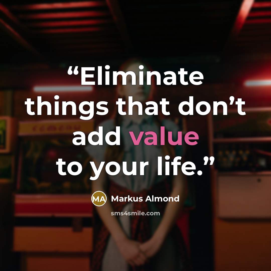“Eliminate things that don’t add value to your life.” quote by Markus Almond