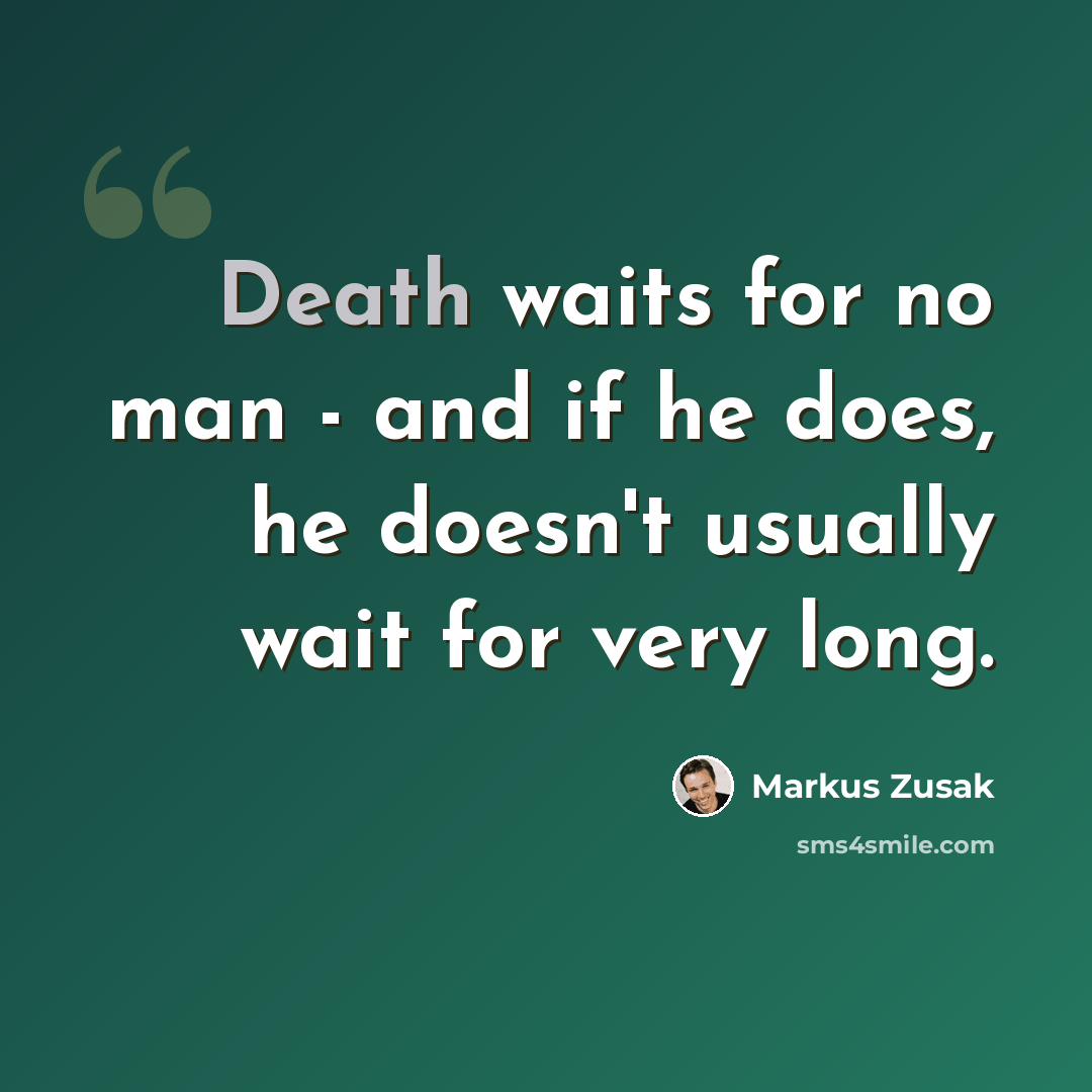 “Death waits for no man - and if he does, he doesn't usually wait for very long.” quote by Markus Zusak