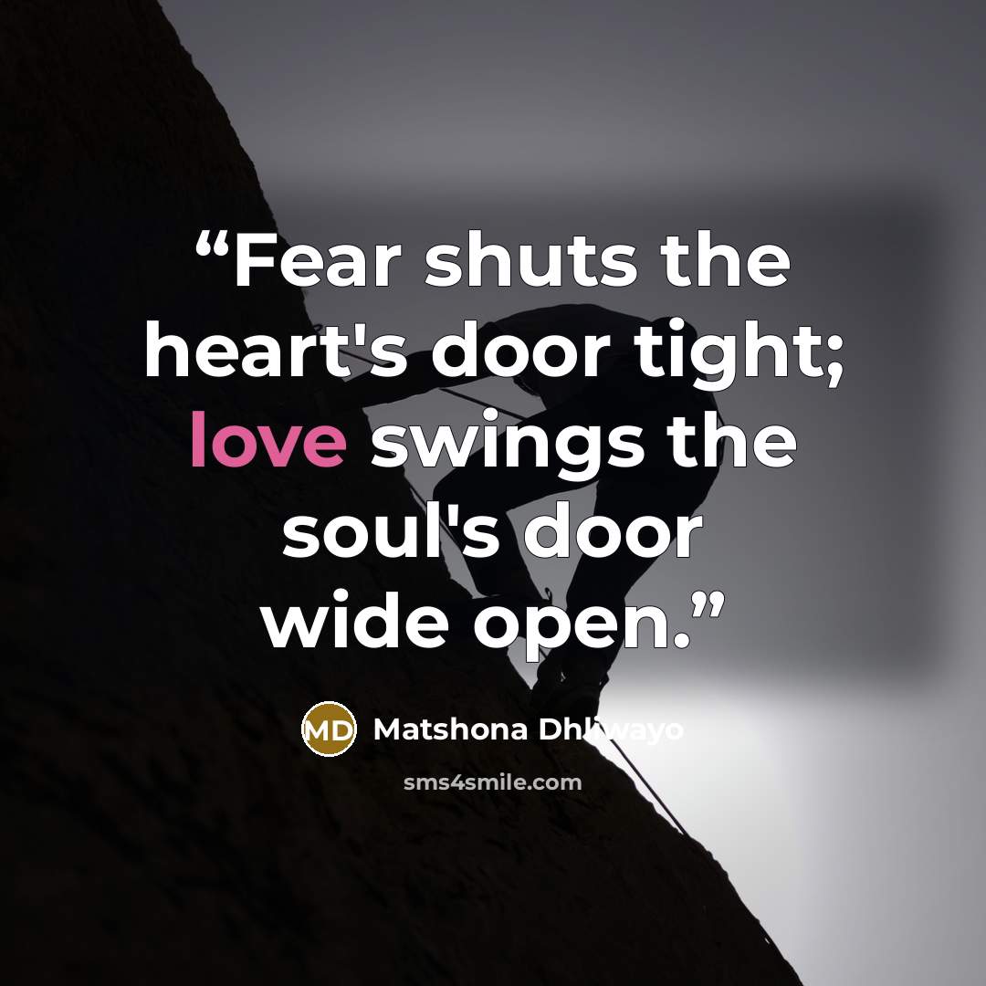 “Fear shuts the heart's door tight; love swings the soul's door wide open.” quote by Matshona Dhliwayo