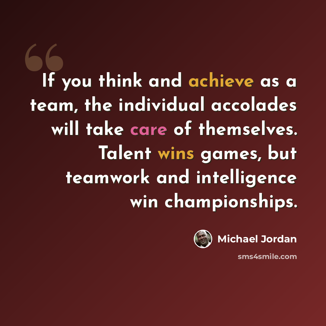“If you think and achieve as a team, the individual accolades will take care of themselves. Talent wins games, but teamwork and intelligence win championships.” quote by Michael Jordan