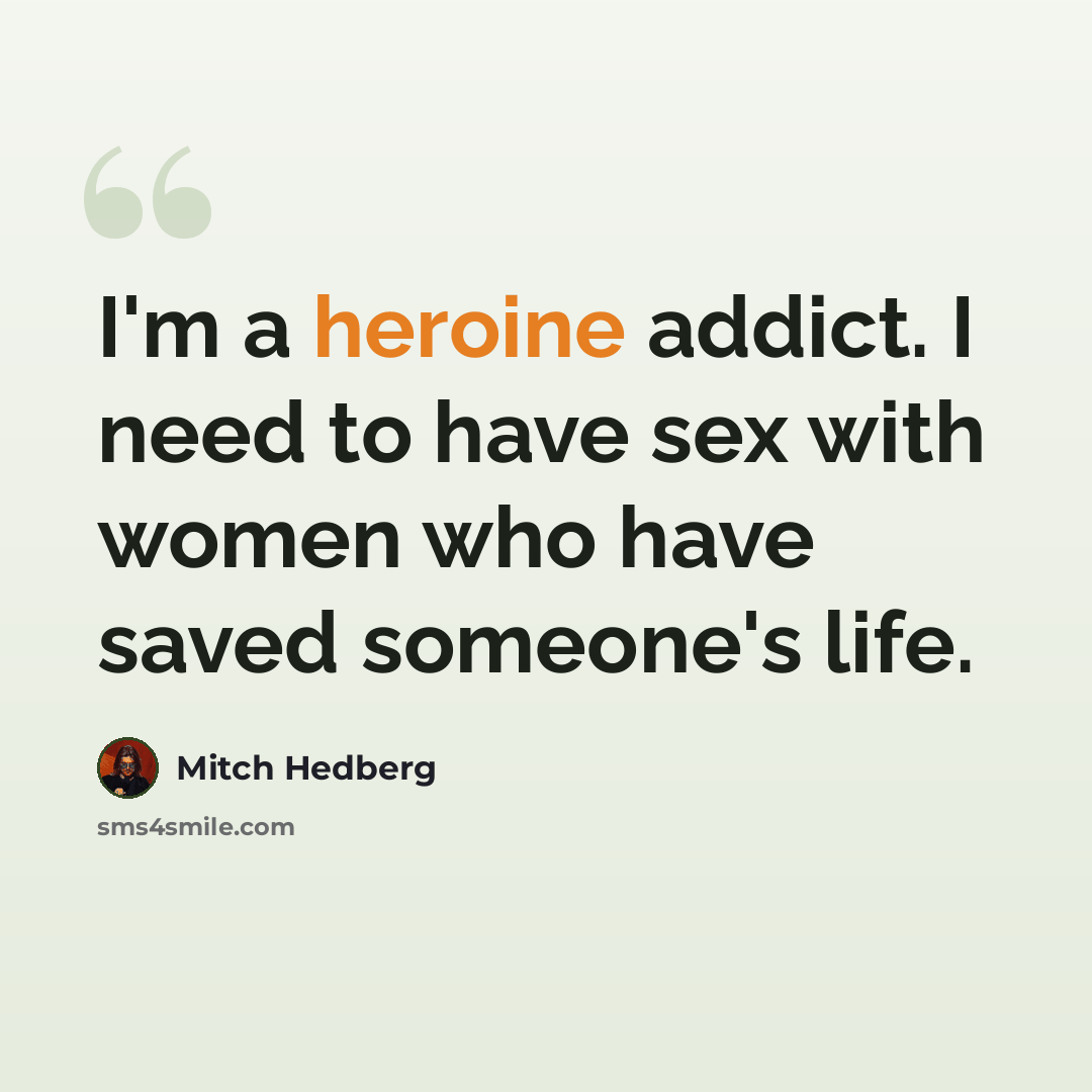 “I'm a heroine addict. I need to have sex with women who have saved someone's life.” quote by Mitch Hedberg