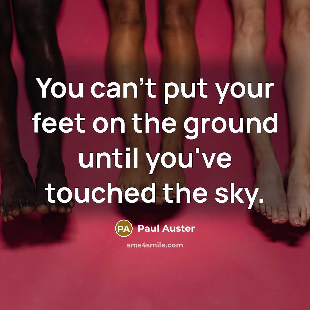 “You can't put your feet on the ground until you've touched the sky.” quote by Paul Auster