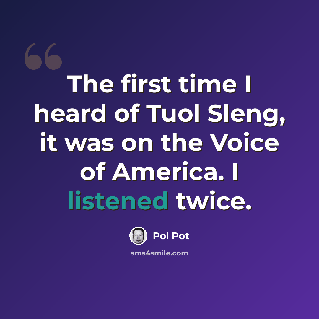 “The first time I heard of Tuol Sleng, it was on the Voice of America. I listened twice.” quote by Pol Pot