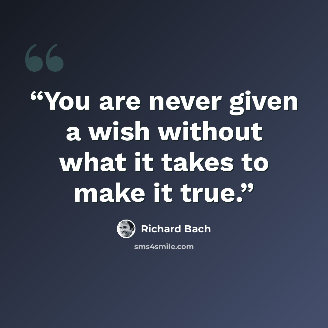 “You are never given a wish without what it takes to make it true.” quote by Richard Bach