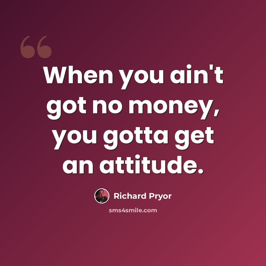 “When you ain't got no money, you gotta get an attitude.” quote by Richard Pryor