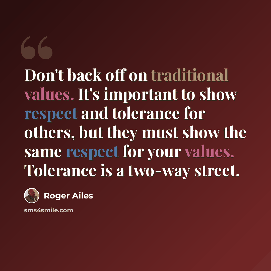 “Don't back off on traditional values. It's important to show respect and tolerance for others, but they must show the same respect for your values. Tolerance is a two-way street.” quote by Roger Ailes