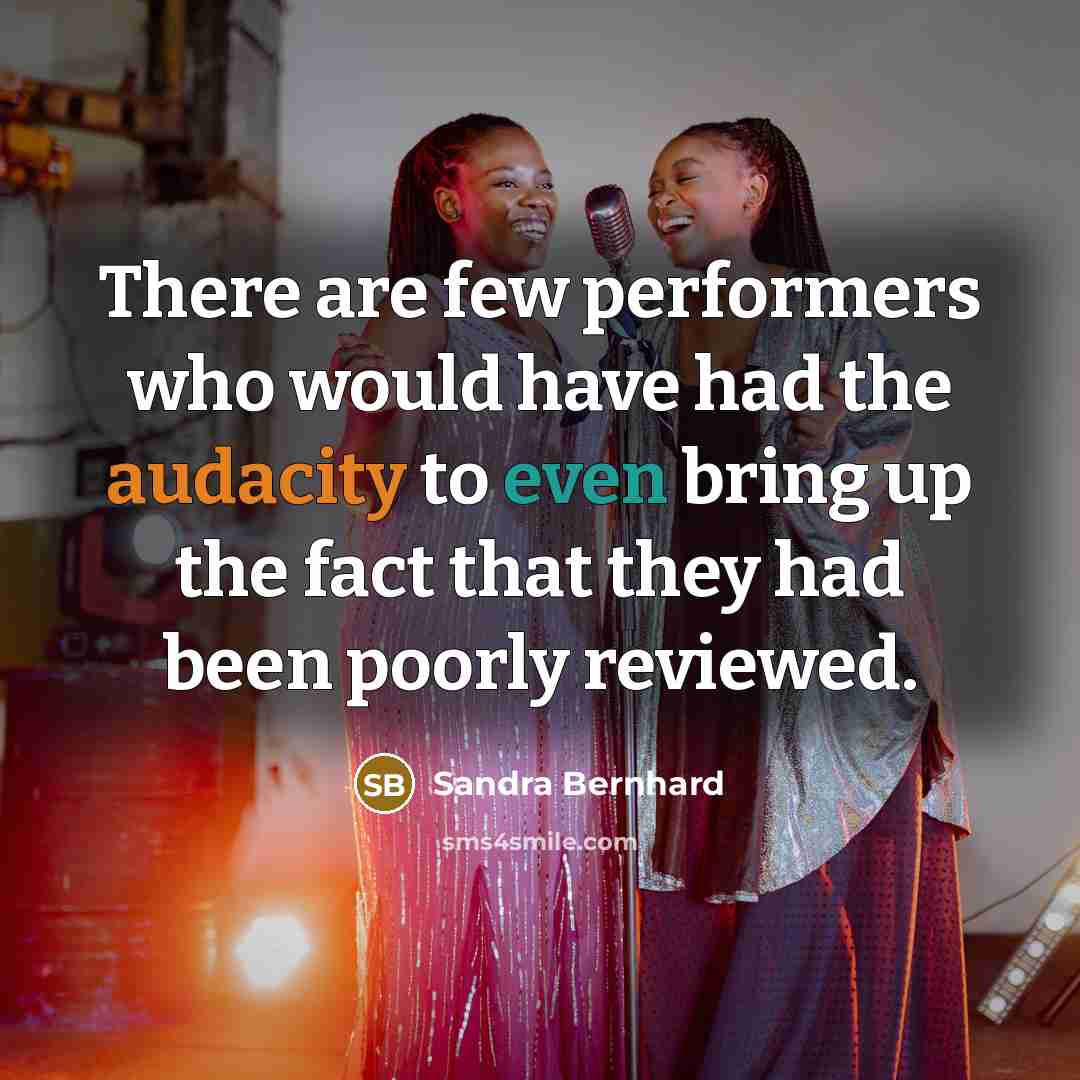 “There are few performers who would have had the audacity to even bring up the fact that they had been poorly reviewed.” quote by Sandra Bernhard