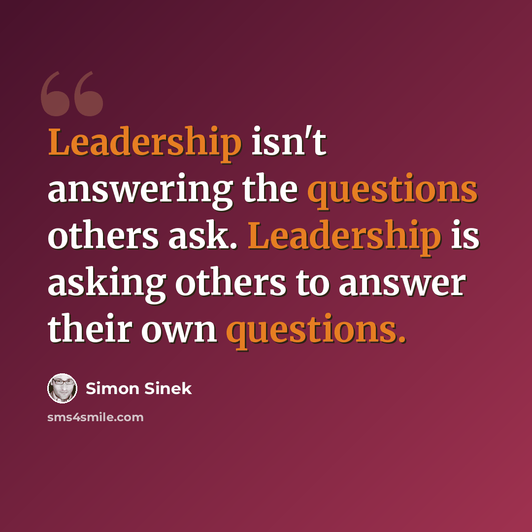 “Leadership isn't answering the questions others ask. Leadership is asking others to answer their own questions.” quote by Simon Sinek
