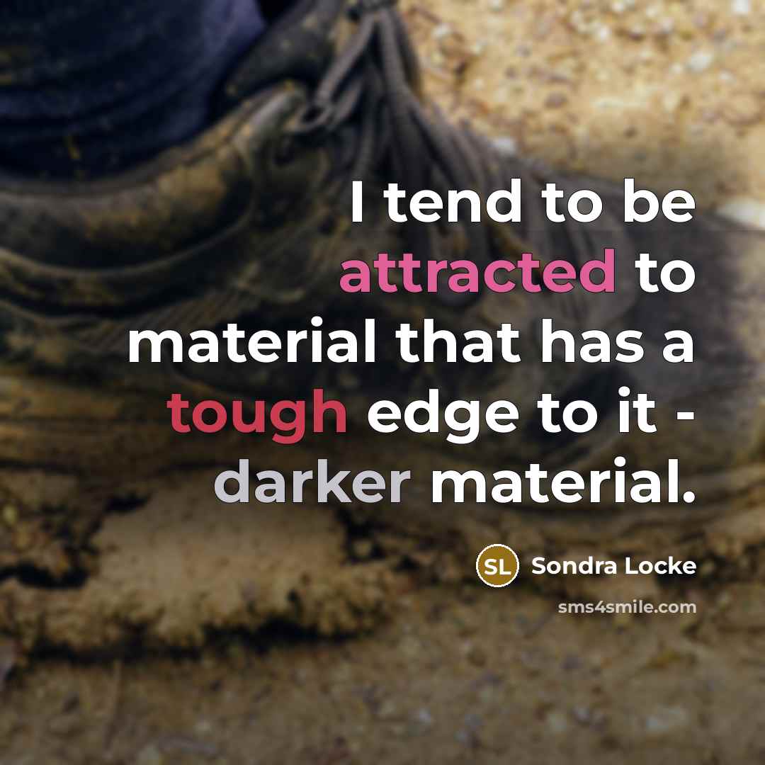 “I tend to be attracted to material that has a tough edge to it - darker material.” quote by Sondra Locke