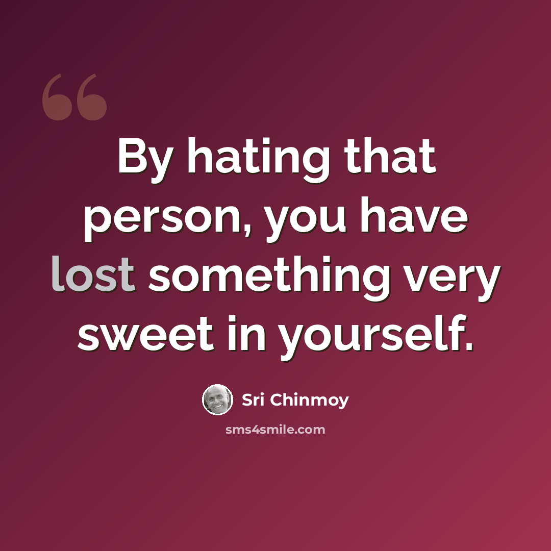 “By hating that person, you have lost something very sweet in yourself.” quote by Sri Chinmoy