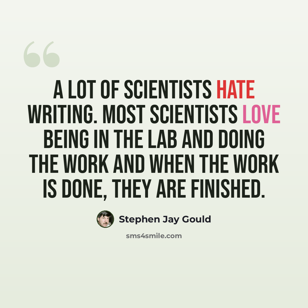 “A lot of scientists hate writing. Most scientists love being in the lab and doing the work and when the work is done, they are finished.” quote by Stephen Jay Gould