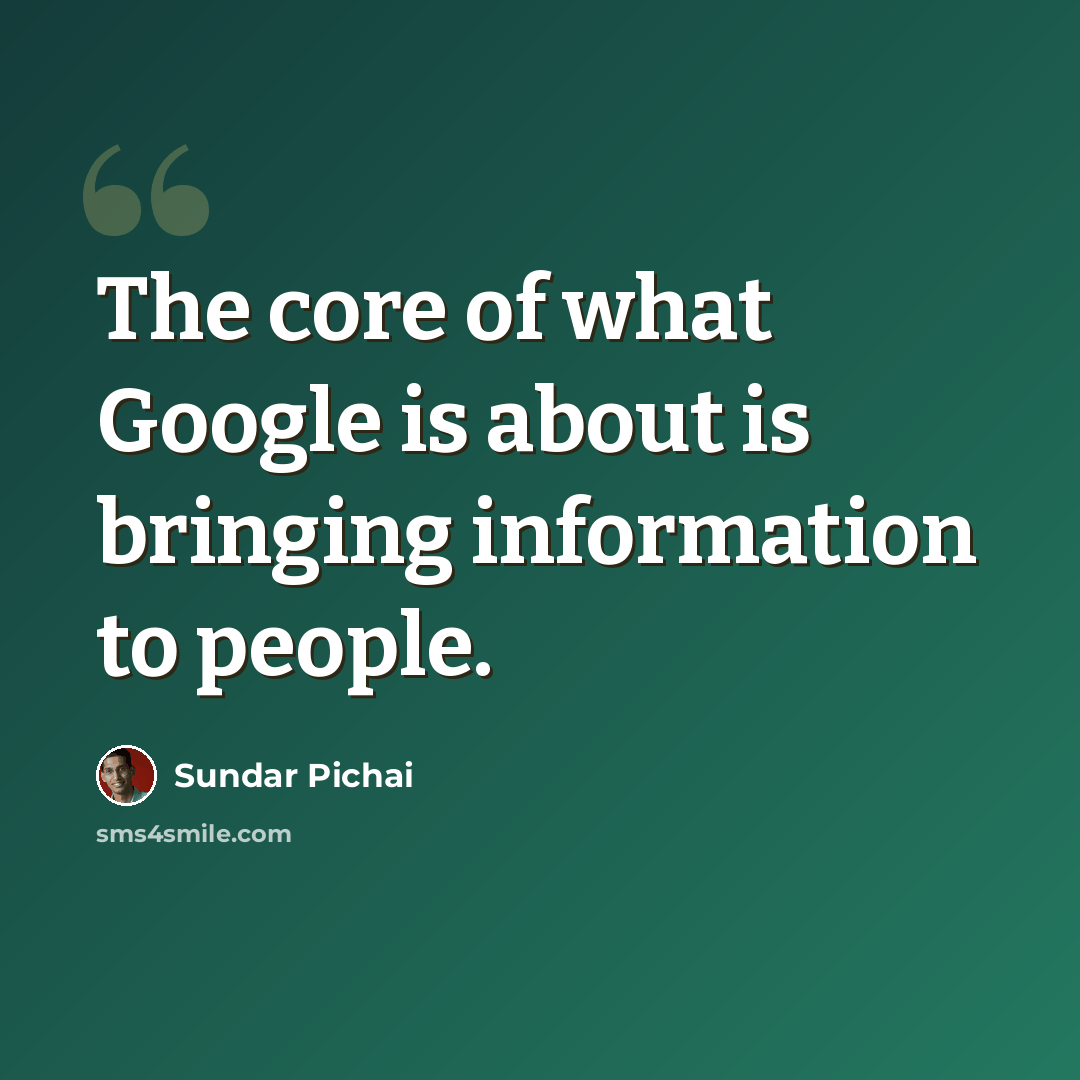 “The core of what Google is about is bringing information to people.” quote by Sundar Pichai