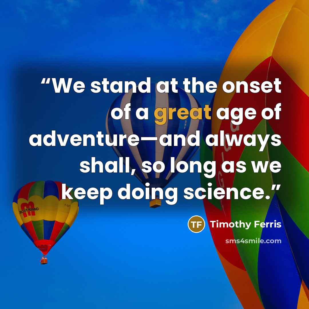 “We stand at the onset of a great age of adventure—and always shall, so long as we keep doing science.” quote by Timothy Ferris