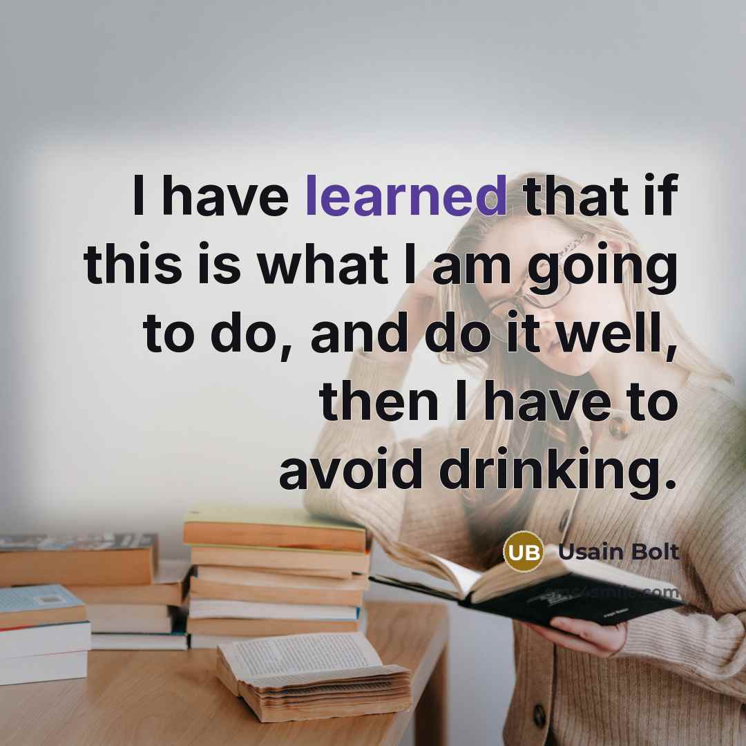 “I have learned that if this is what I am going to do, and do it well, then I have to avoid drinking.” quote by Usain Bolt