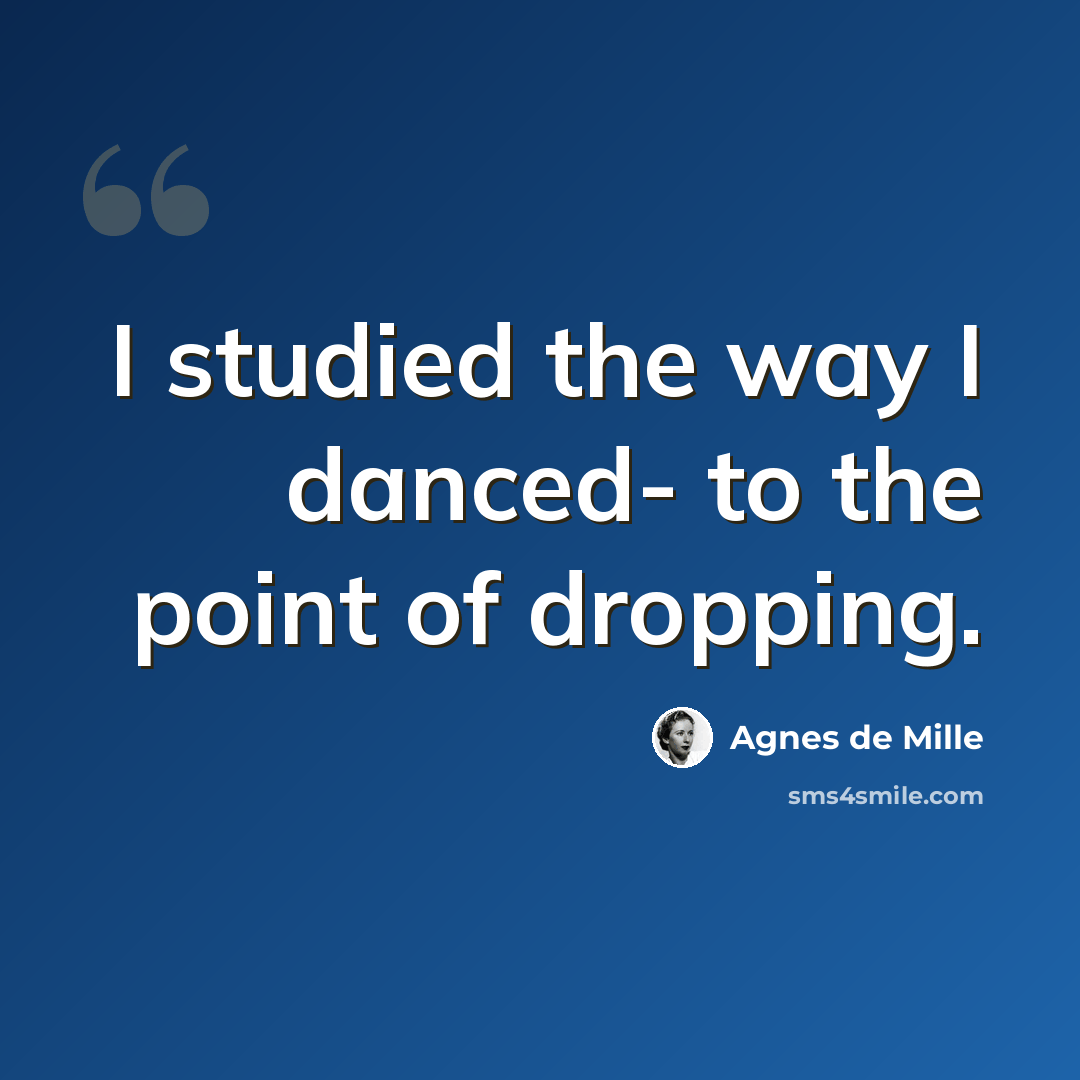 “I studied the way I danced- to the point of dropping.” quote by Agnes de Mille