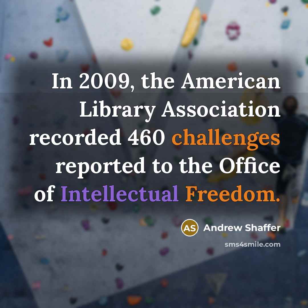 “In 2009, the American Library Association recorded 460 challenges reported to the Office of Intellectual Freedom.” quote by Andrew Shaffer