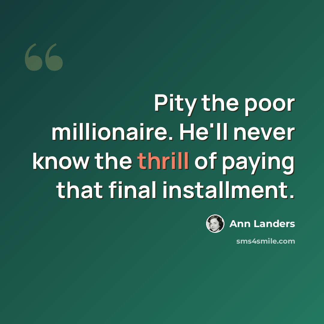 “Pity the poor millionaire. He'll never know the thrill of paying that final installment.” quote by Ann Landers