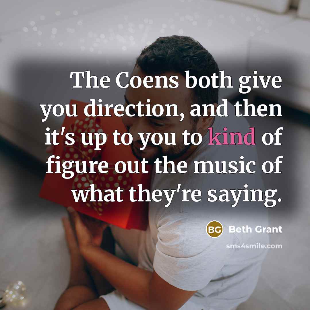 “The Coens both give you direction, and then it's up to you to kind of figure out the music of what they're saying.” quote by Beth Grant