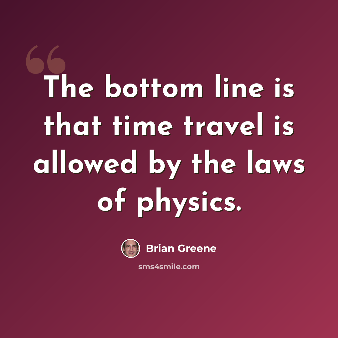 “The bottom line is that time travel is allowed by the laws of physics.” quote by Brian Greene