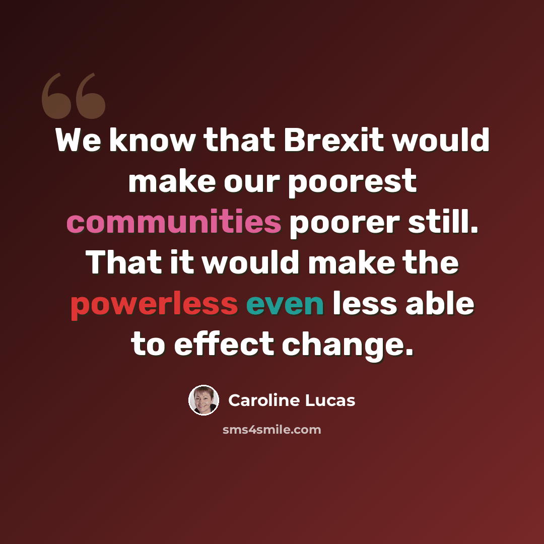 “We know that Brexit would make our poorest communities poorer still. That it would make the powerless even less able to effect change.” quote by Caroline Lucas