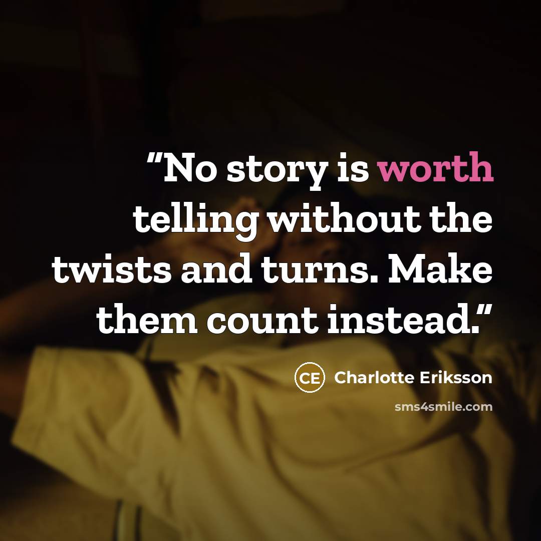 “No story is worth telling without the twists and turns. Make them count instead.” quote by Charlotte Eriksson