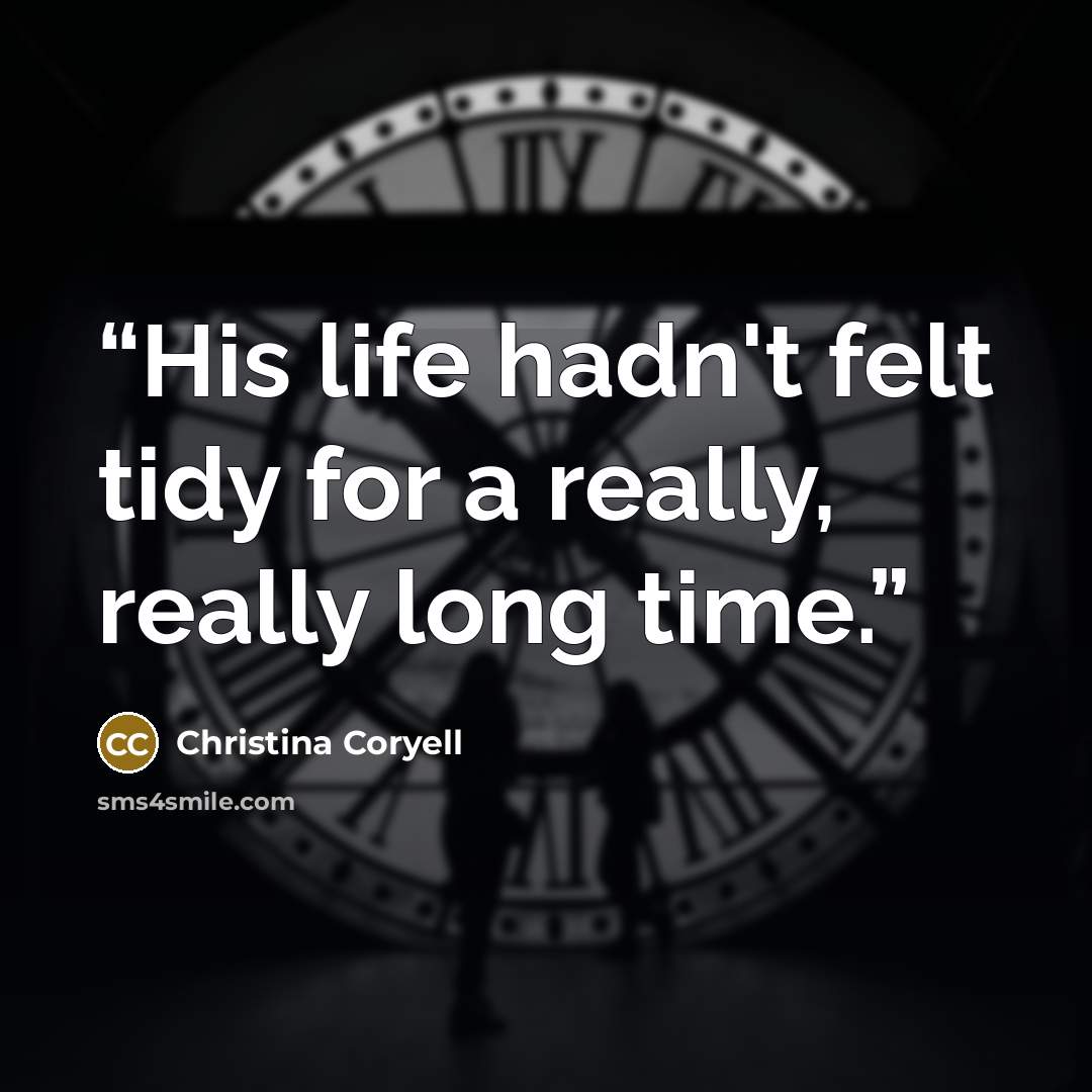 “His life hadn't felt tidy for a really, really long time.” quote by Christina Coryell