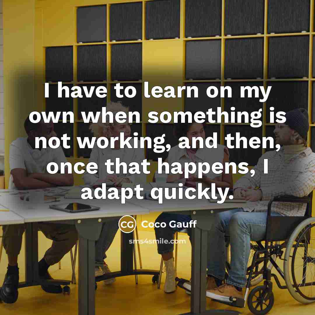 “I have to learn on my own when something is not working, and then, once that happens, I adapt quickly.” quote by Coco Gauff