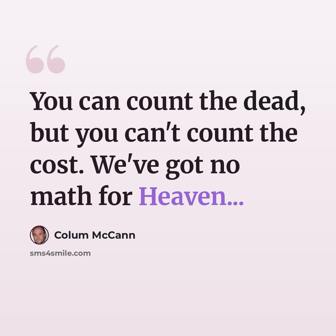 “You can count the dead, but you can't count the cost. We've got no math for Heaven...” quote by Colum McCann