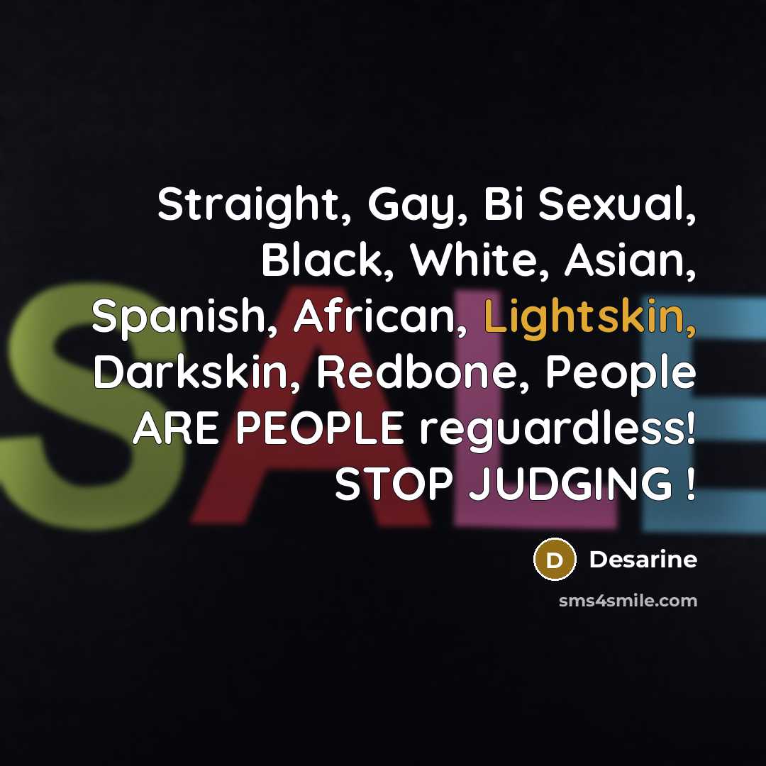 “Straight, Gay, Bi Sexual, Black, White, Asian, Spanish, African, Lightskin, Darkskin, Redbone, People ARE PEOPLE reguardless! STOP JUDGING !” quote by Desarine