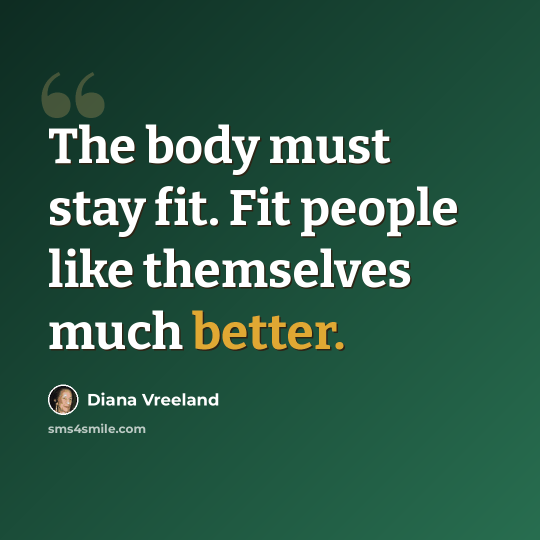 “The body must stay fit. Fit people like themselves much better.” quote by Diana Vreeland