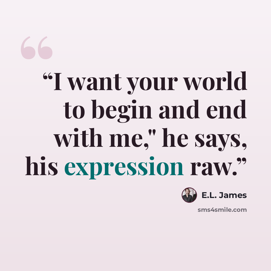 “I want your world to begin and end with me," he says, his expression raw.” quote by E.L. James