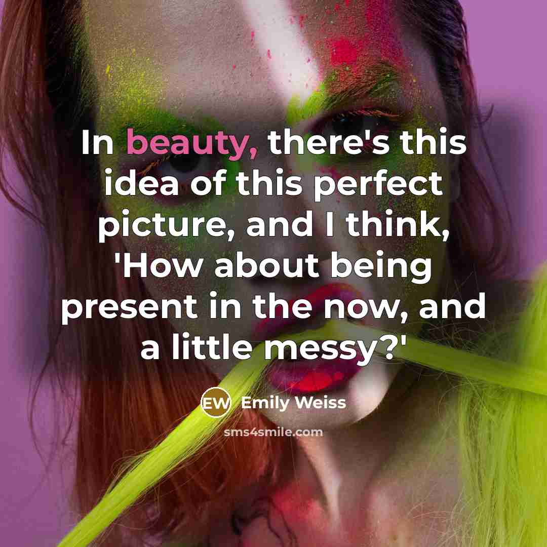 “In beauty, there's this idea of this perfect picture, and I think, 'How about being present in the now, and a little messy?'” quote by Emily Weiss