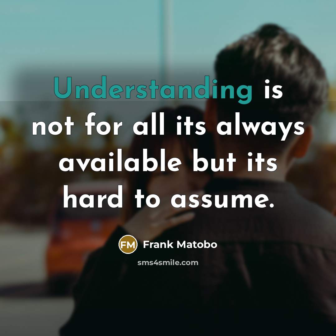 “Understanding is not for all its always available but its hard to assume.” quote by Frank Matobo