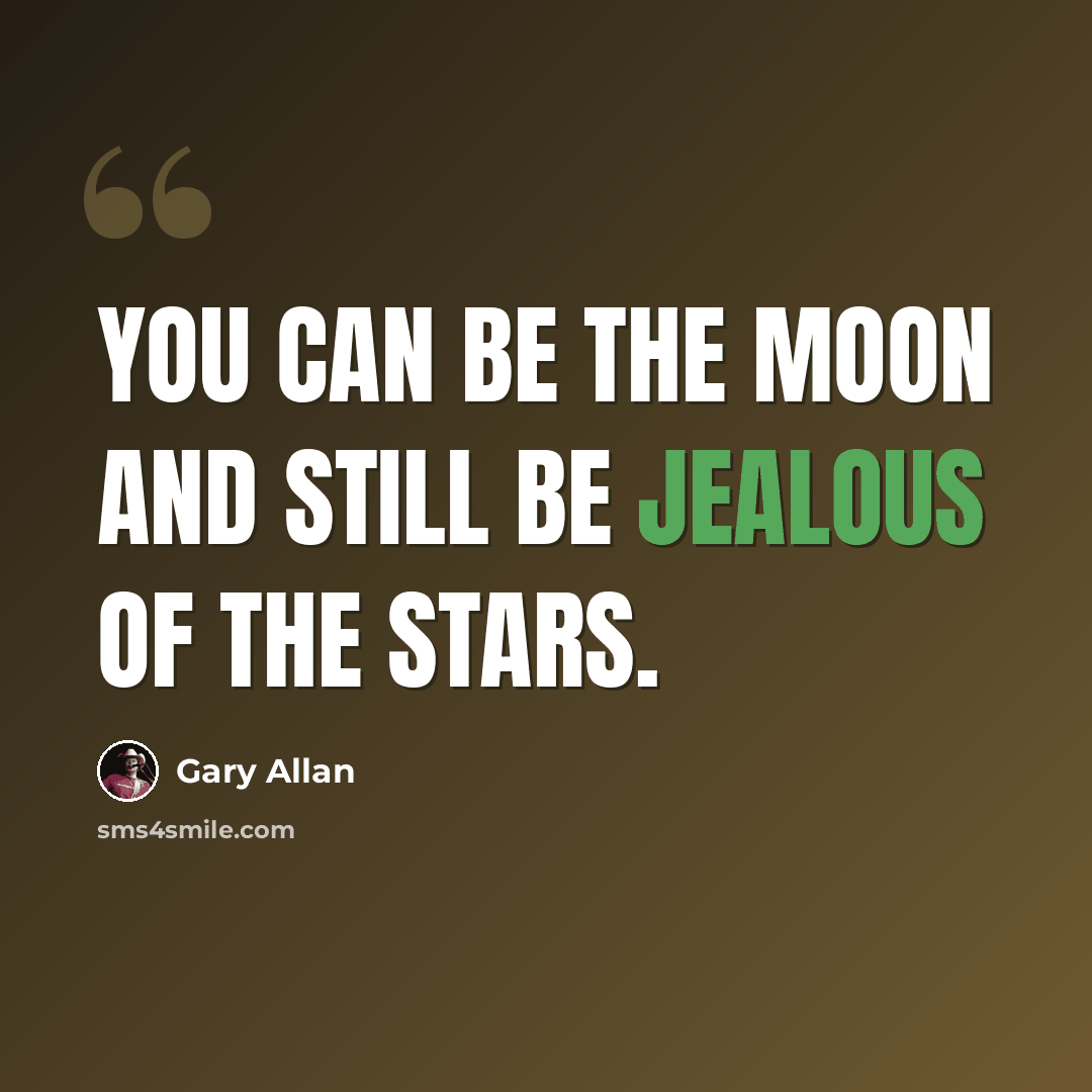 “You can be the moon and still be jealous of the stars.” quote by Gary Allan