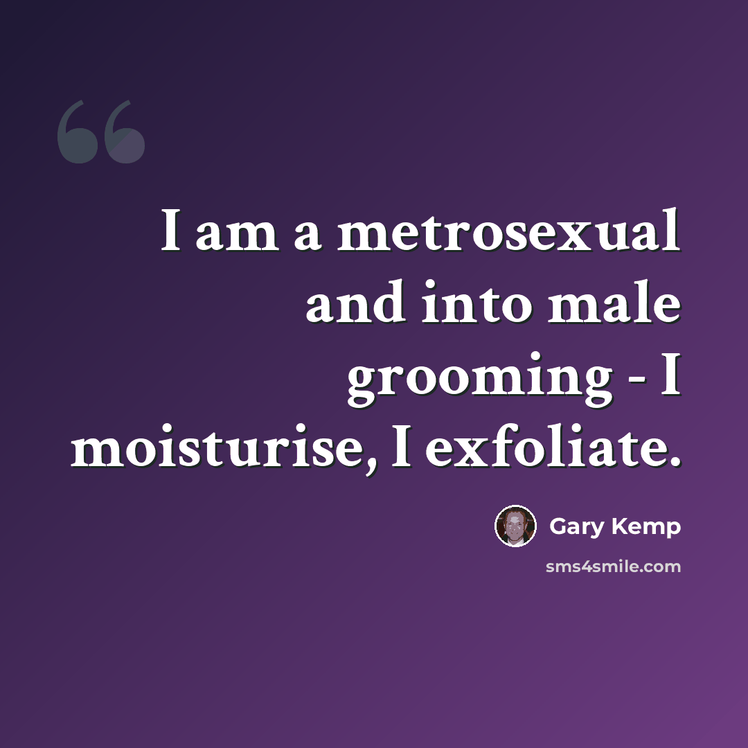 “I am a metrosexual and into male grooming - I moisturise, I exfoliate.” quote by Gary Kemp