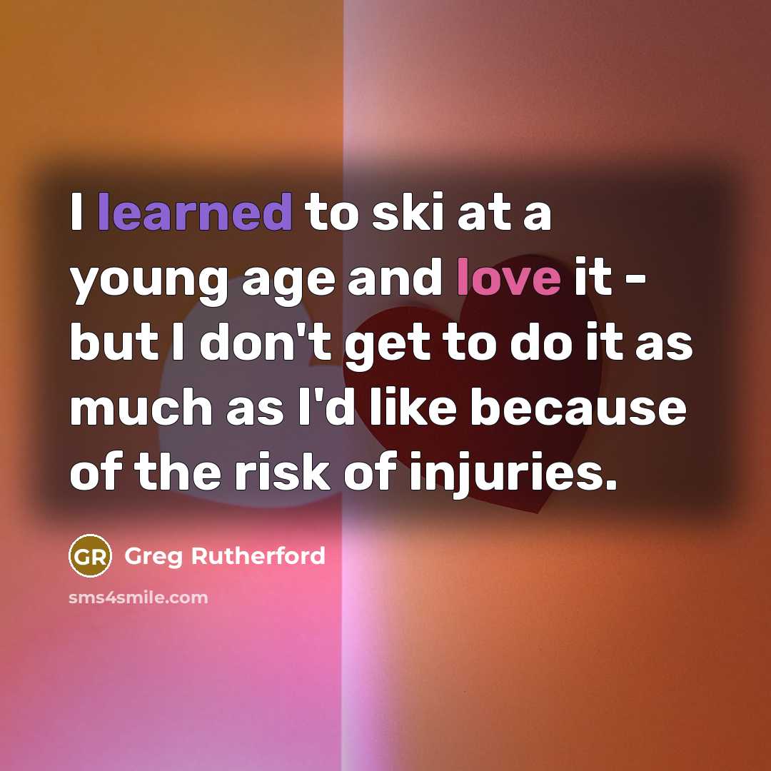 “I learned to ski at a young age and love it - but I don't get to do it as much as I'd like because of the risk of injuries.” quote by Greg Rutherford
