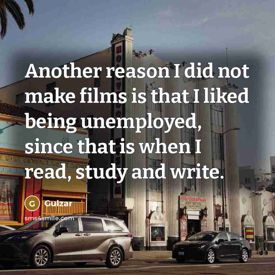 “Another reason I did not make films is that I liked being unemployed, since that is when I read, study and write.” quote by Gulzar