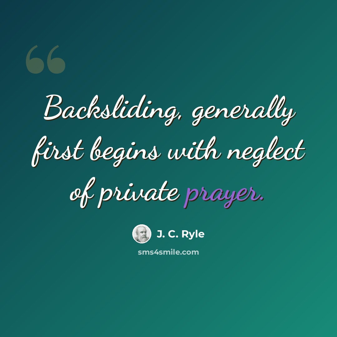 “Backsliding, generally first begins with neglect of private prayer.” quote by J. C. Ryle