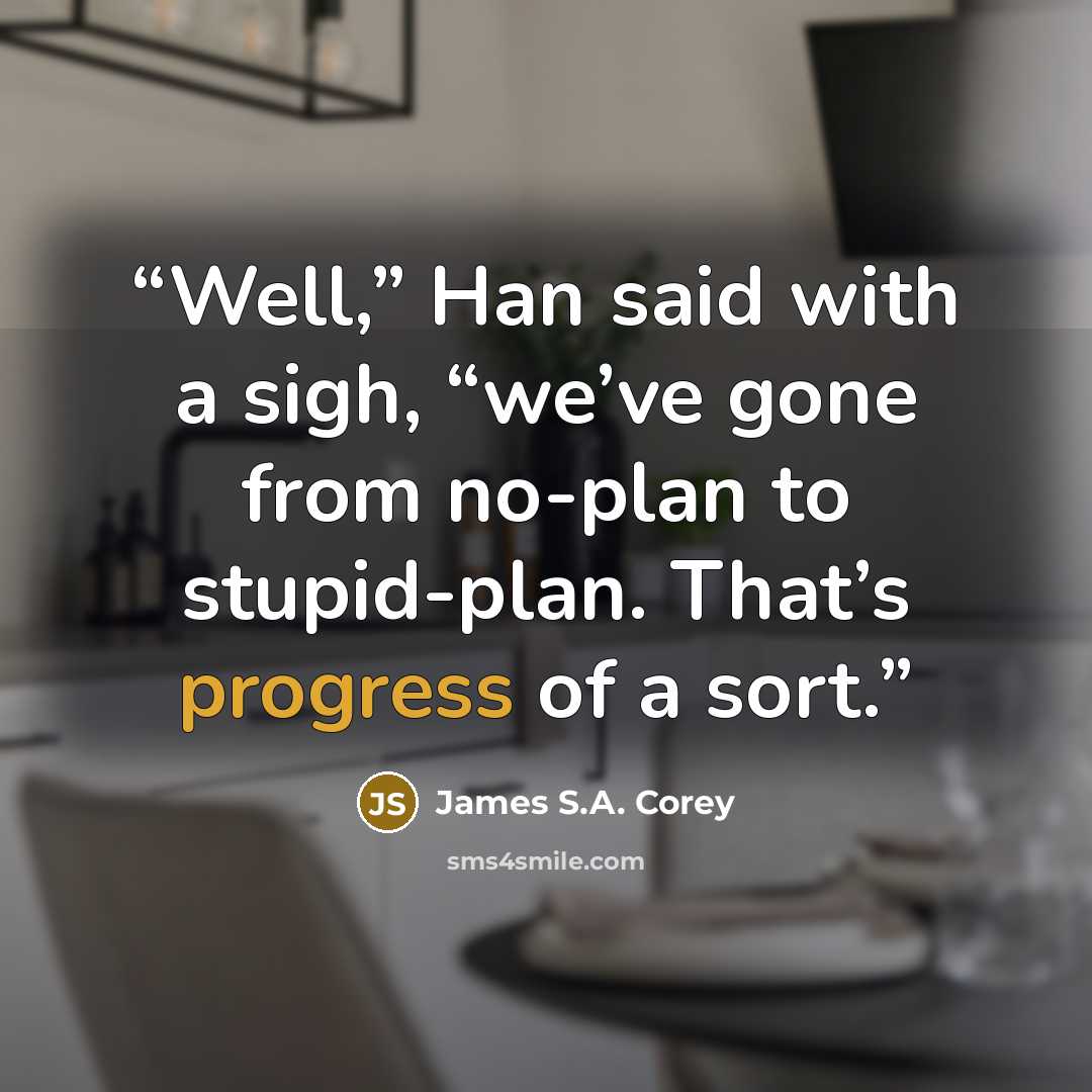 “Well,” Han said with a sigh, “we’ve gone from no-plan to stupid-plan. That’s progress of a sort.” quote by James S.A. Corey