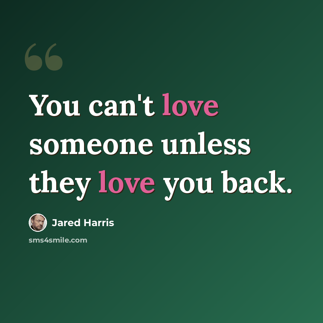 “You can't love someone unless they love you back.” quote by Jared Harris