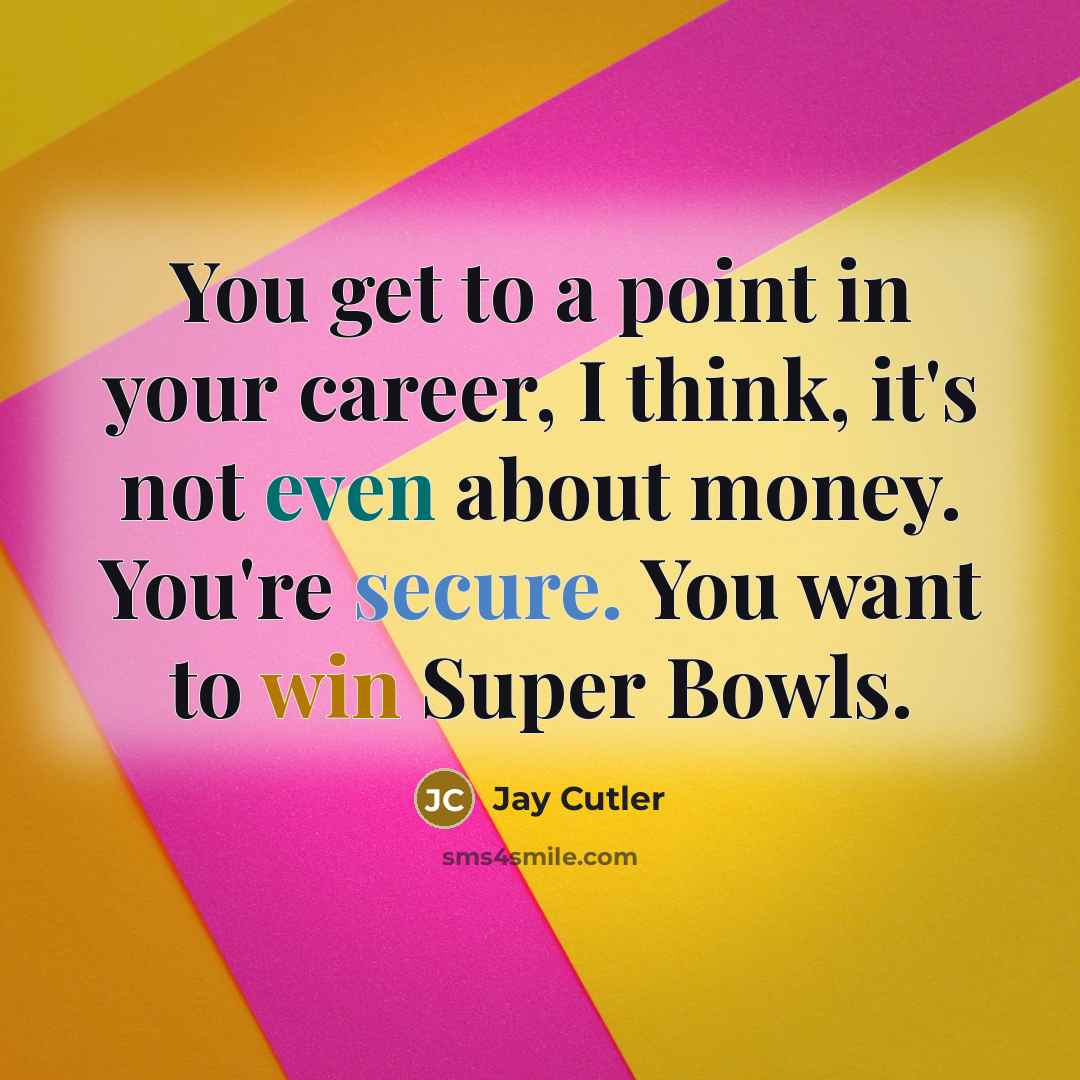 “You get to a point in your career, I think, it's not even about money. You're secure. You want to win Super Bowls.” quote by Jay Cutler