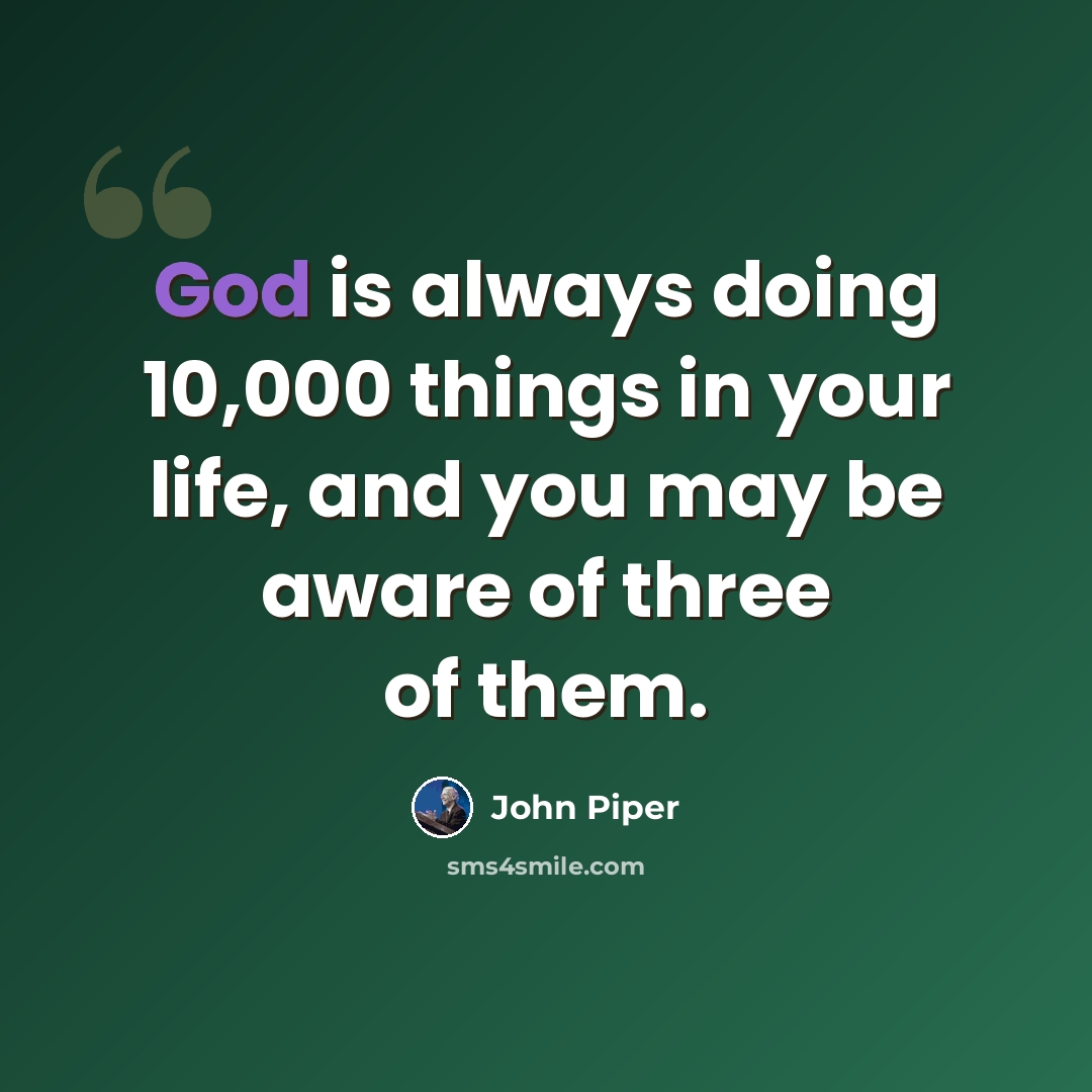 “God is always doing 10,000 things in your life, and you may be aware of three of them.” quote by John Piper