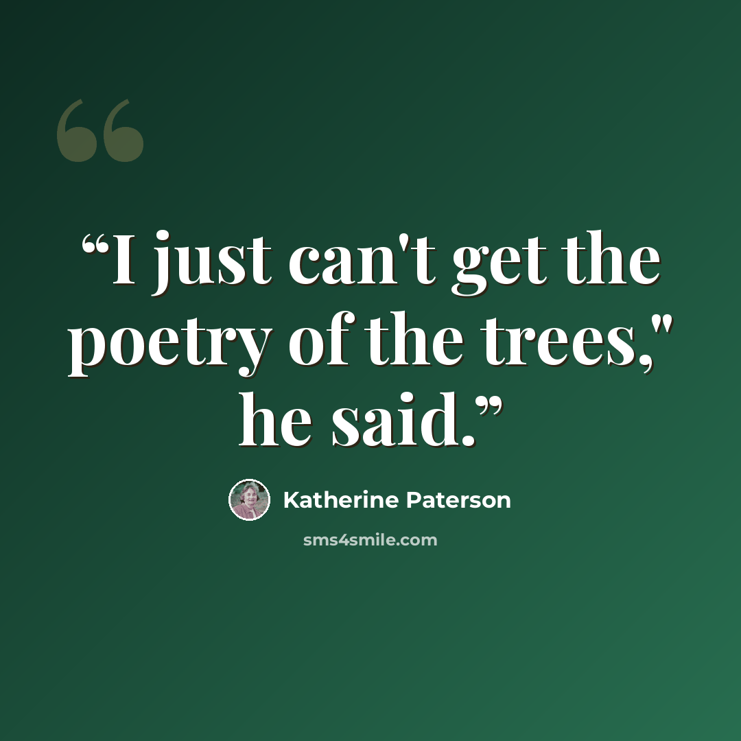 “I just can't get the poetry of the trees," he said.” quote by Katherine Paterson