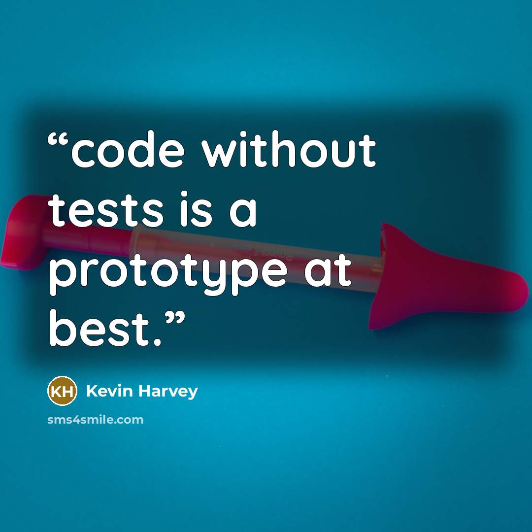 “code without tests is a prototype at best.” quote by Kevin Harvey