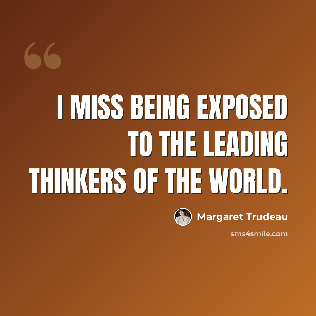 “I miss being exposed to the leading thinkers of the world.” quote by Margaret Trudeau