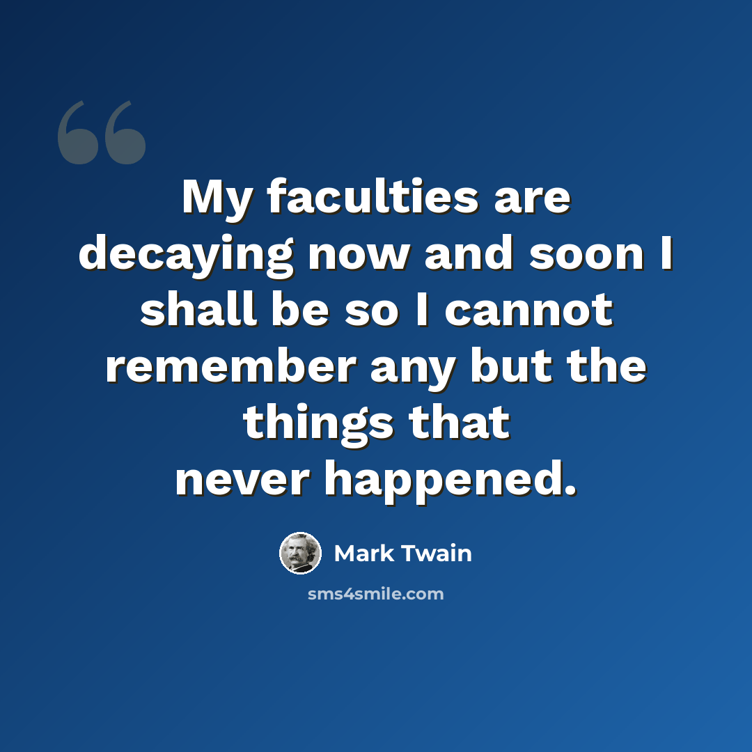 “My faculties are decaying now and soon I shall be so I cannot remember any but the things that never happened.” quote by Mark Twain