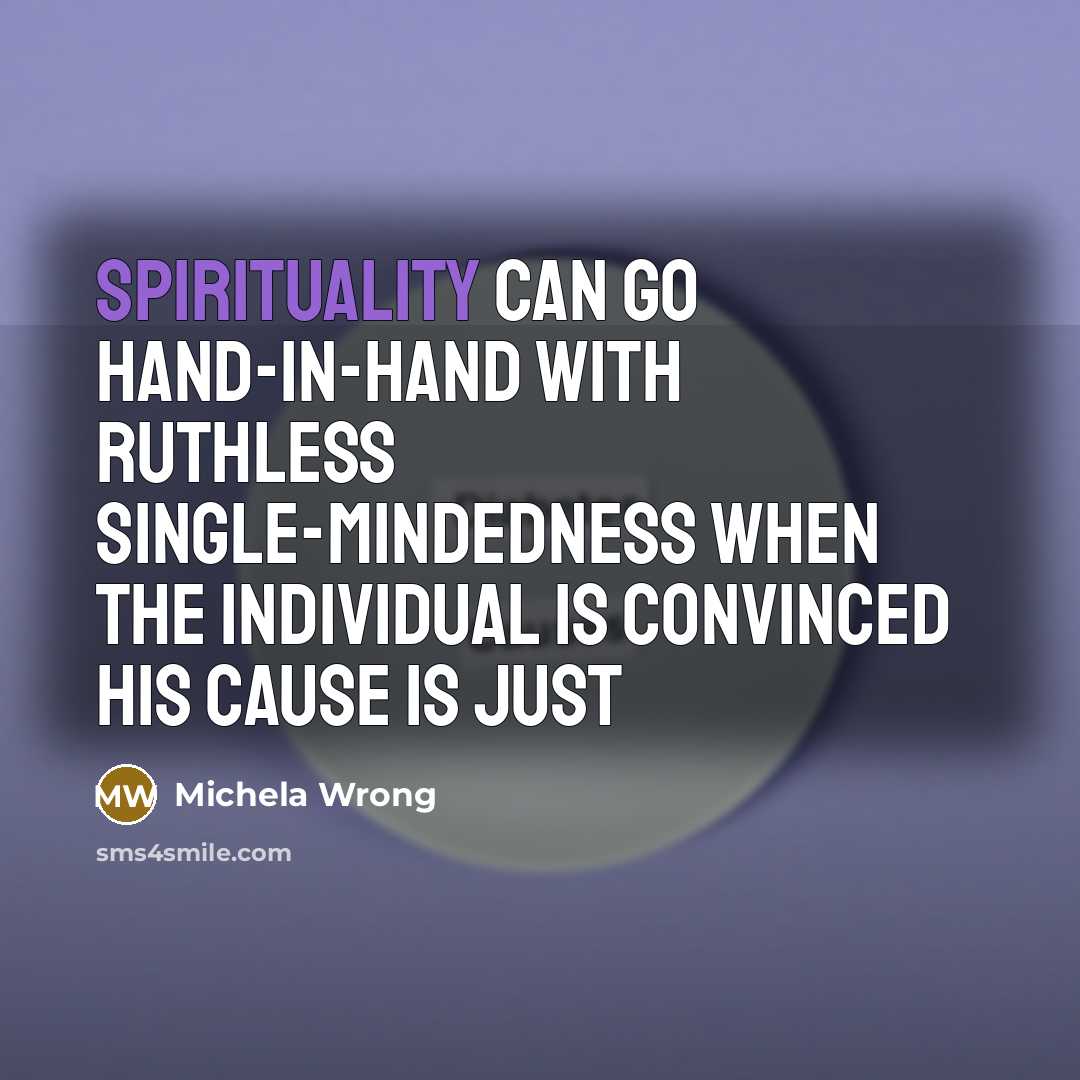 “Spirituality can go hand-in-hand with ruthless single-mindedness when the individual is convinced his cause is just” quote by Michela Wrong