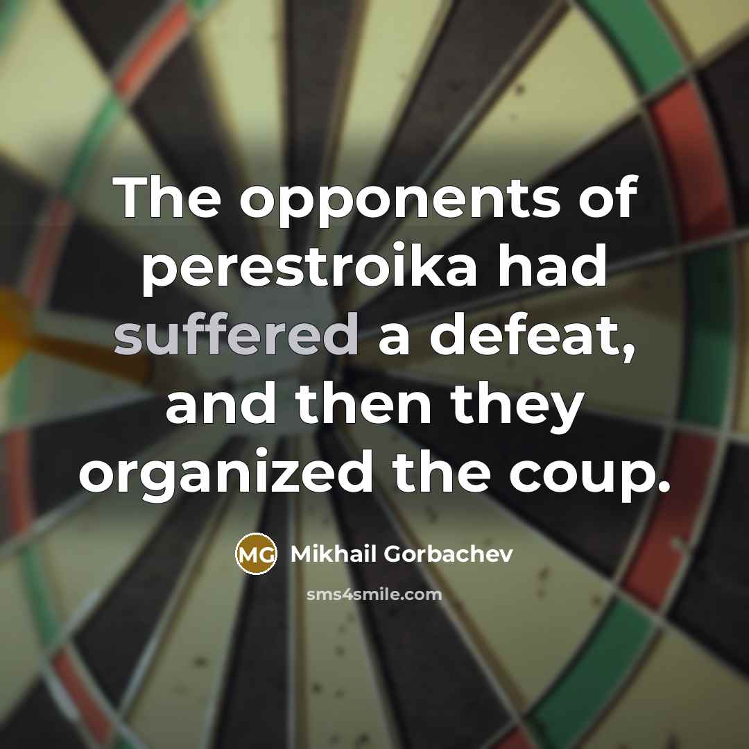 “The opponents of perestroika had suffered a defeat, and then they organized the coup.” quote by Mikhail Gorbachev